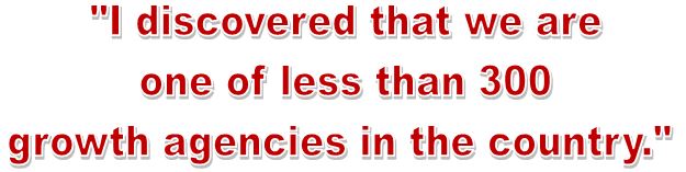 I discovered that we are one of less than 300 growth agencies in the country.